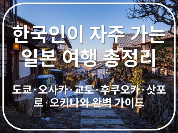 한국인이 자주 가는 일본 여행 총정리: 도쿄·오사카·교토·후쿠오카·삿포로·오키나와 완벽 가이드